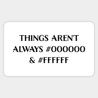 Things Aren’t Always #000000 and #FFFFFF (Black & White) Magnet